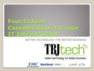 Four Critical Considerations for your IT Infrastructure BETTER TECHNOLOGY FOR BETTER BUSINESS 1 