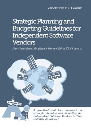 eBook from TBK Consult



Strategic Planning and
Budgeting Guidelines for
Independent Software
Vendors
Hans Peter Bech, MA (Econ.), Group CEO at TBK Consult.




                A practical and lean approach to
                strategic planning and budgeting for
                Independent Software Vendors in “low
                visibility situations.”
 