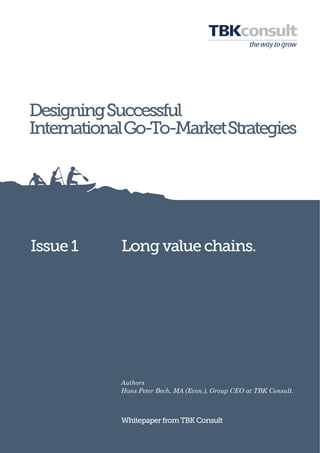 DesigningSuccessful
InternationalGo-To-MarketStrategies
Longvaluechains.
WhitepaperfromTBKConsult
Issue 1
Authors
Hans Peter Bech, MA (Econ.), Group CEO at TBK Consult.
 