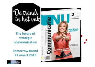 Confidential
The future of
strategic
communication
Tomorrow Brand
27 maart 2015
 