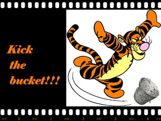 >> 0 >> 1 >> 2 >> 3 >> 4 >>
Kick
the
bucket!!!
 