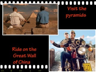>> 0 >> 1 >> 2 >> 3 >> 4 >>
Visit the
pyramids
Ride on the
Great Wall
of China
 