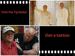 >> 0 >> 1 >> 2 >> 3 >> 4 >>
Visit the Taj Mahal
Get a tattoo
 