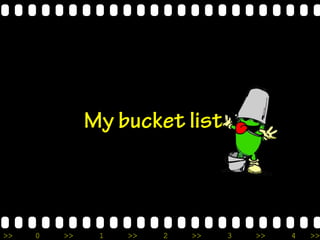 >> 0 >> 1 >> 2 >> 3 >> 4 >>
My bucket list
 