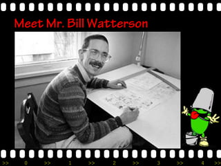 >> 0 >> 1 >> 2 >> 3 >> 4 >>
Meet Mr. Bill Watterson
 