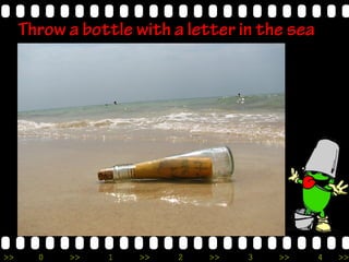 >> 0 >> 1 >> 2 >> 3 >> 4 >>
Throw a bottle with a letter in the sea
 
