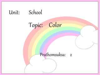 Unit: School
Topic: Color
Prathomsuksa: 2
 