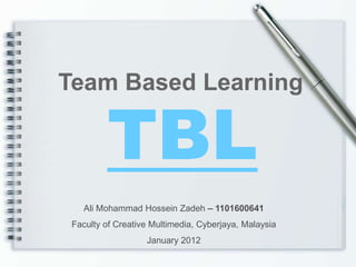 Team Based Learning

         TBL
    Ali Mohammad Hossein Zadeh – 1101600641
 Faculty of Creative Multimedia, Cyberjaya, Malaysia
                   January 2012
 