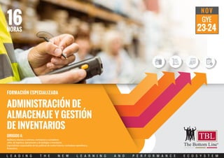 FORMACIÓN ESPECIALIZADA
L E A D I N G T H E N E W L E A R N I N G A N D P E R F O R M A N C E E C O S Y S T E M
Auditores internos y externos, contralores y contadores.
Jefes, de logística, operaciones y de bodegas e inventarios.
Especialistas responsables de las políticas de control interno, contralores operativos y
ﬁnancieros.
Dirigido a:
ADMINISTRACIÓN DE
ALMACENAJE Y GESTIÓN
DE INVENTARIOS
NOV
GYE
23-24
16HORAS
 