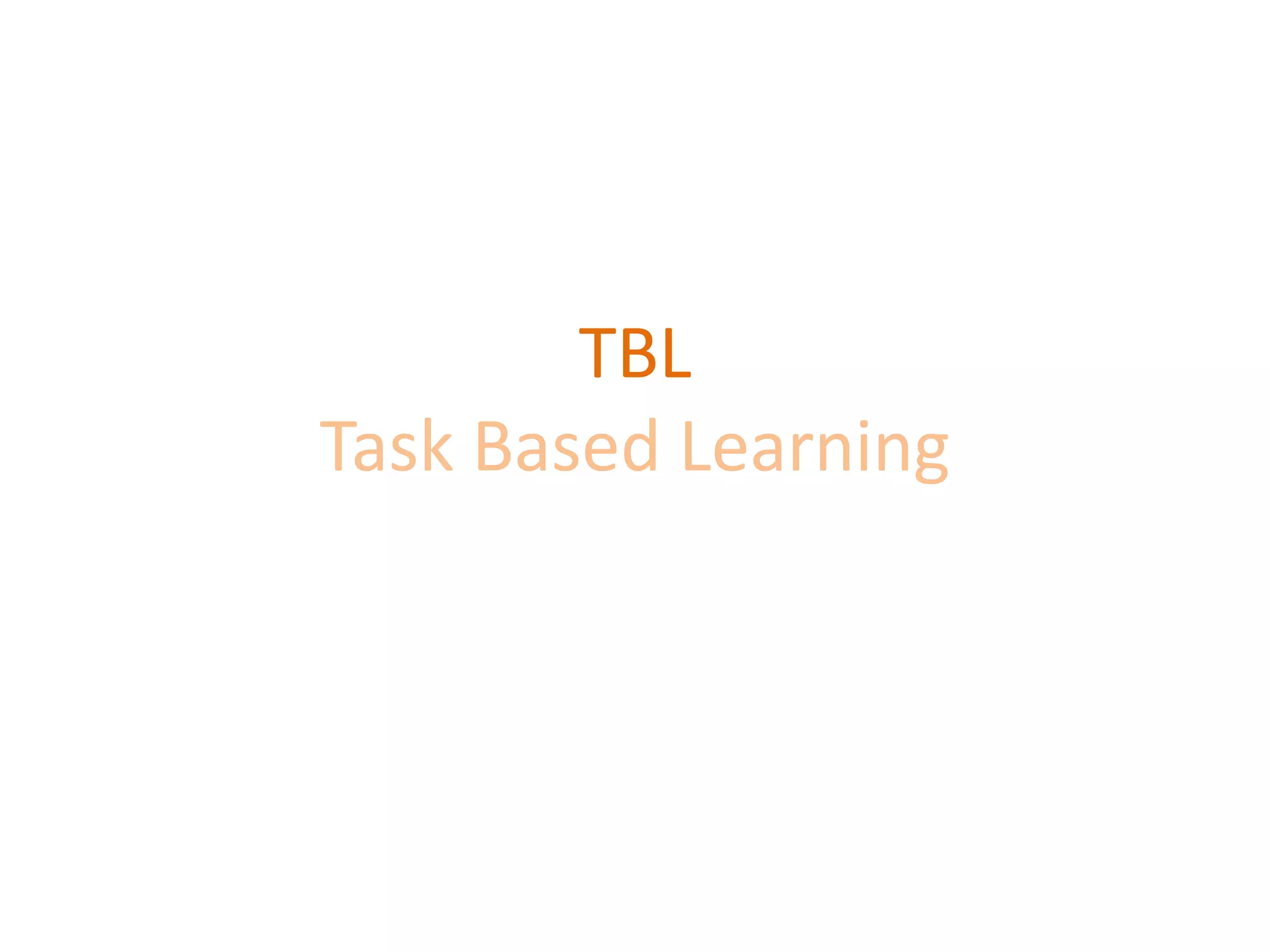 TBL
Task Based Learning
 