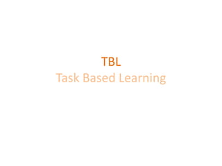 TBL
Task Based Learning
 