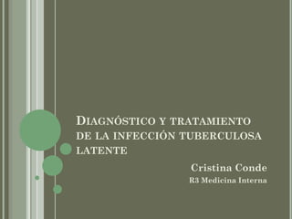 DIAGNÓSTICO Y TRATAMIENTO
DE LA INFECCIÓN TUBERCULOSA
LATENTE
Cristina Conde
R3 Medicina Interna
 
