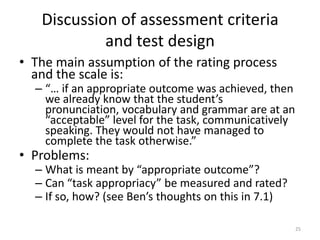 Performance (Assessment) CriteriaA performance test is a ”test in which the ability of candidates to perform particular tasks, usually associated with job or study requirements, is assessed“ (Davies et al., 1999)“< … > the target language is used by the learner for a communicative purpose (goal) in order to achieve an outcome” (Willis, 1996)17