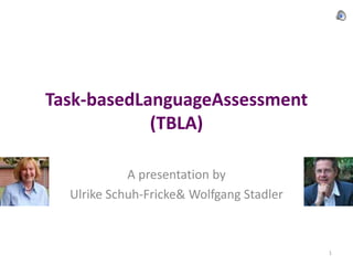 Task-basedLanguageAssessment(TBLA) A presentation by Ulrike Schuh-Fricke & Wolfgang Stadler  1 