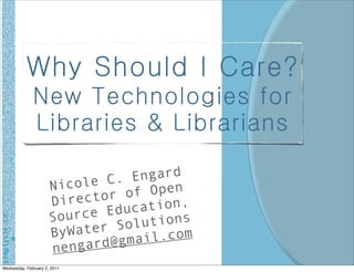 Why Should I Care?
               New Technologies for
               Libraries & Librarians

                             e C. E ngard
                       Nicol         Open
                       Direc tor of
                               Educa tion,
                       Source       utions
simplyvie.co




                       ByWat er Sol
                             rd@gma il.com
                       nenga
      m




 Wednesday, February 2, 2011
 