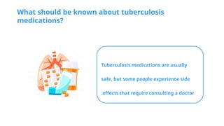 What should be known about tuberculosis
medications?
Tuberculosis medications are usually
safe, but some people experience side
effects that require consulting a doctor
.
 