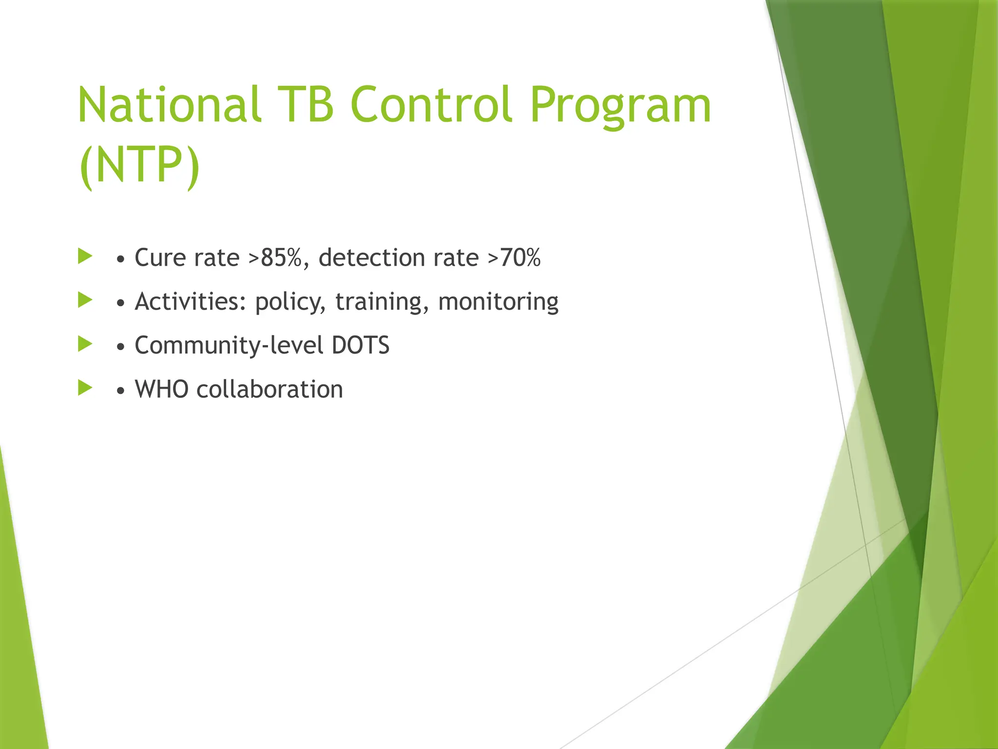 National TB Control Program
(NTP)
 • Cure rate >85%, detection rate >70%
 • Activities: policy, training, monitoring
 • Community-level DOTS
 • WHO collaboration
 