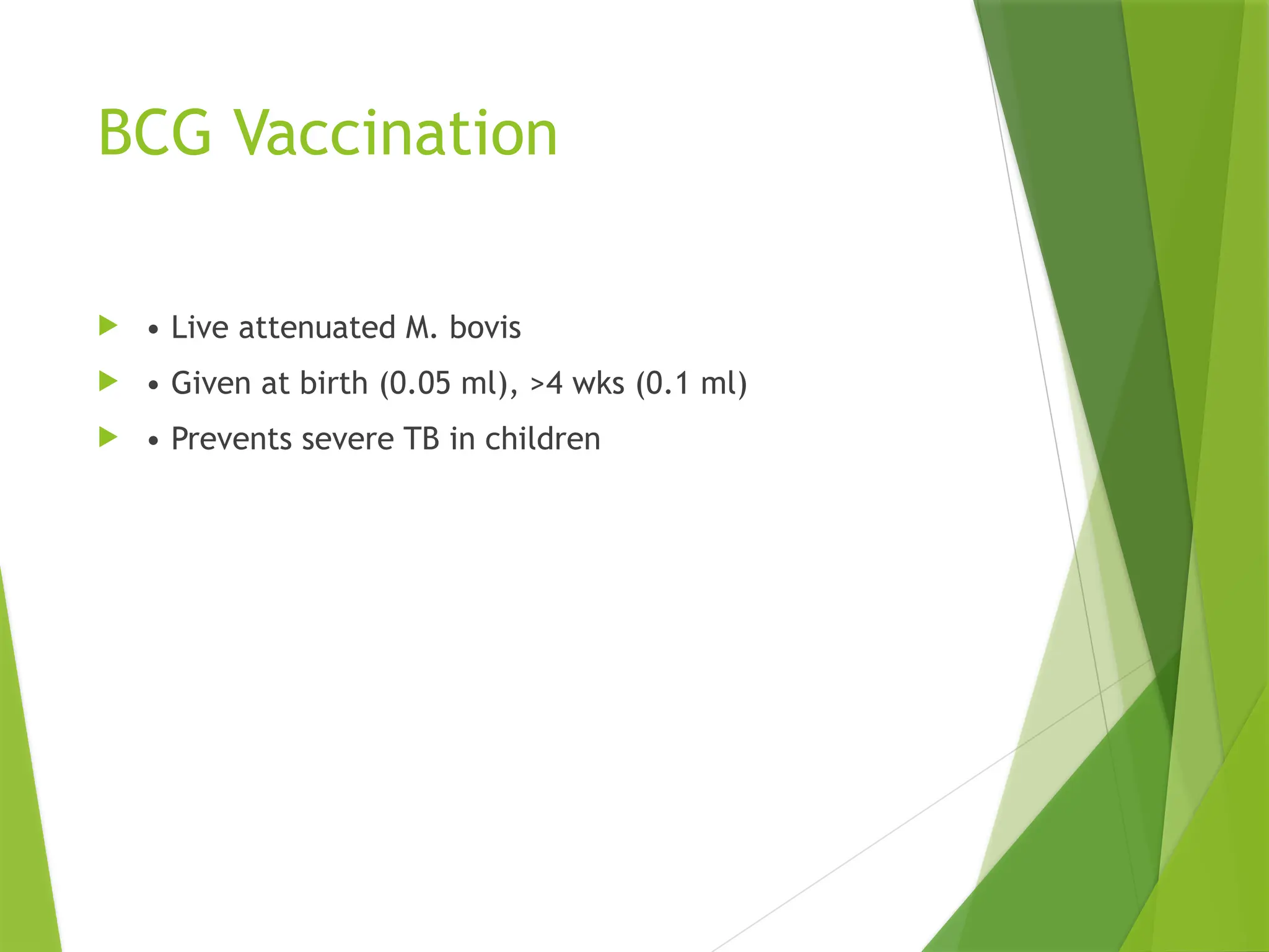 BCG Vaccination
 • Live attenuated M. bovis
 • Given at birth (0.05 ml), >4 wks (0.1 ml)
 • Prevents severe TB in children
 