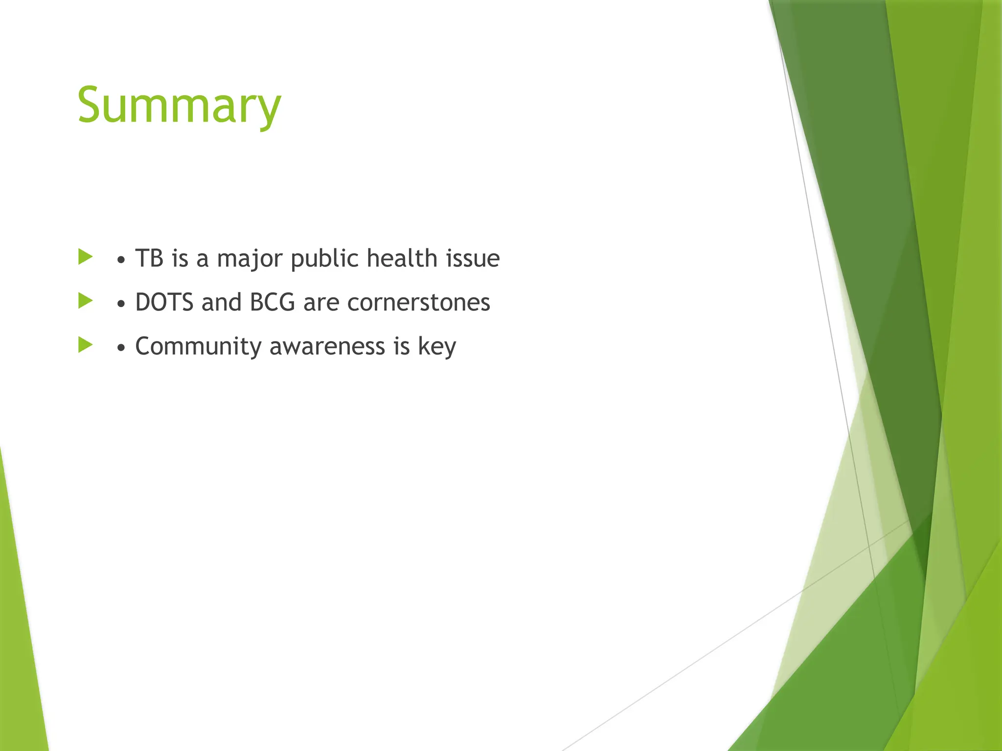 Summary
 • TB is a major public health issue
 • DOTS and BCG are cornerstones
 • Community awareness is key
 