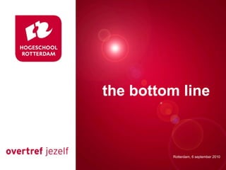 Presentatie titel
 the bottom line


           Rotterdam, 00 januari 2007
           Rotterdam, 6 september 2010
 