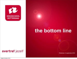 Presentatie titel
Rotterdam, 00 januari 2007
the bottom line
Rotterdam, 6 september 2010
vrijdag 29 oktober 2010
 