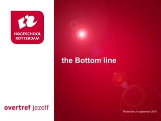 the Bottom line




                  Rotterdam, 6 september 2010
 
