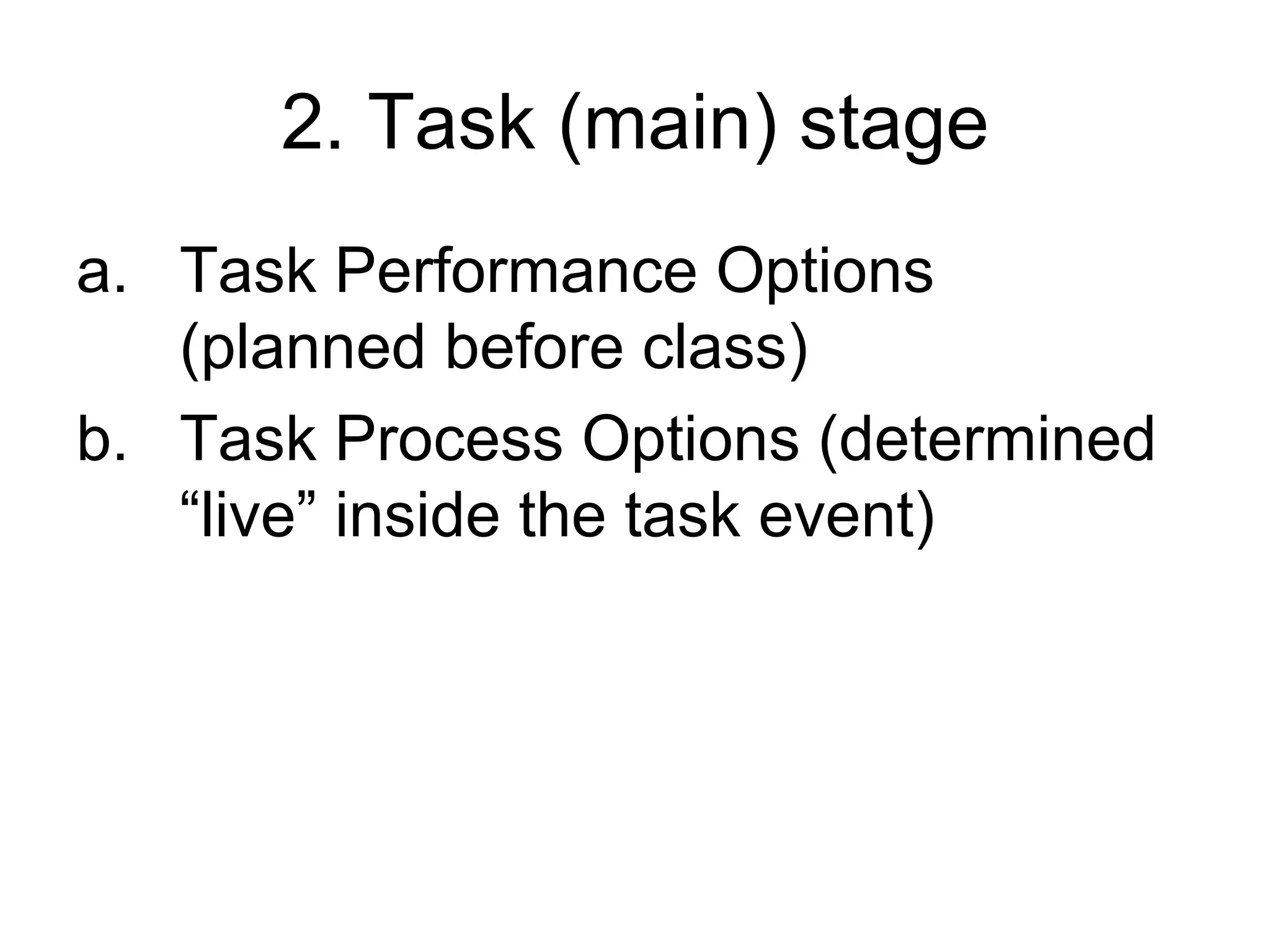 2. Task (main) stage Task Performance Options (planned before class) Task Process Options (determined “live” inside the task event) 