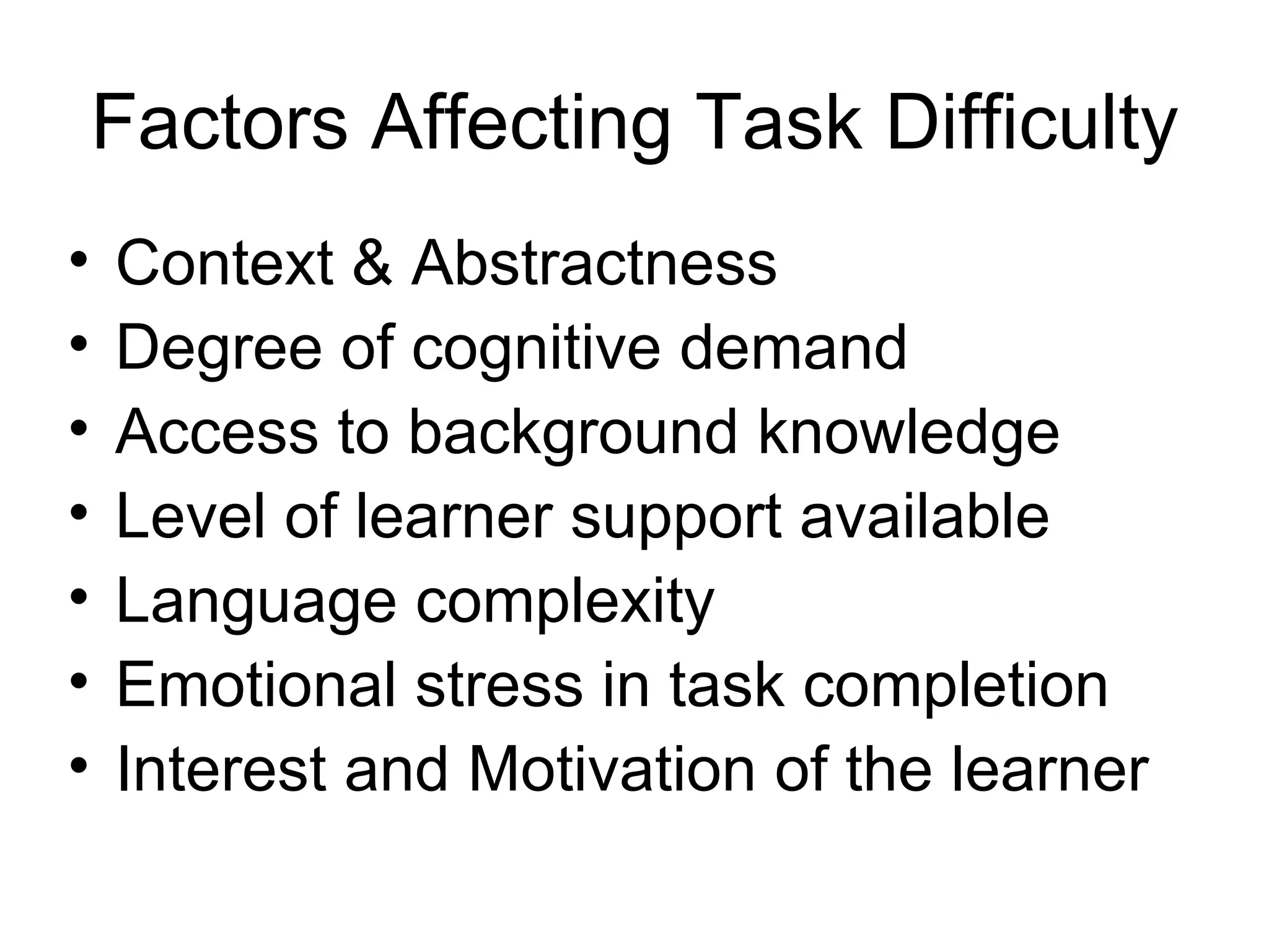 Factors Affecting Task Difficulty Context & Abstractness Degree of cognitive demand Access to background knowledge Level of learner support available Language complexity Emotional stress in task completion Interest and Motivation of the learner 