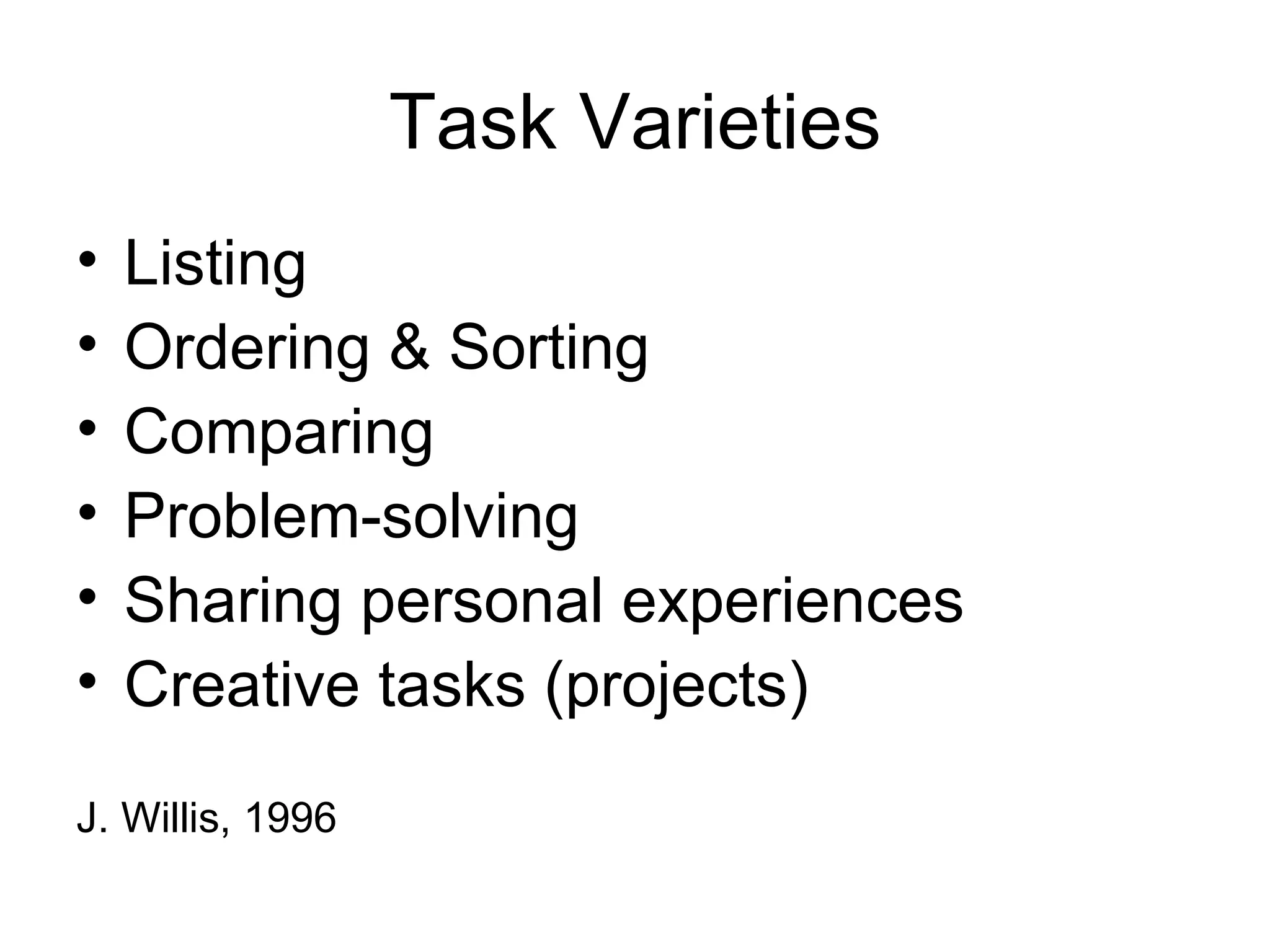 Task Varieties Listing Ordering & Sorting Comparing Problem-solving Sharing personal experiences Creative tasks (projects) J. Willis, 1996 