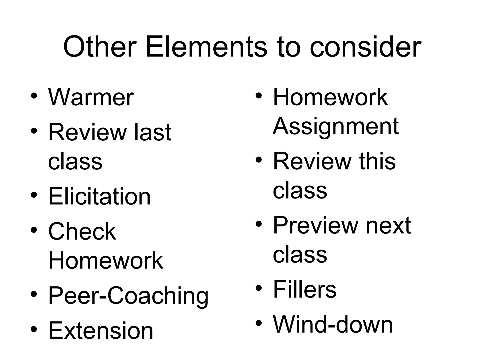 Other Elements to consider Warmer  Review last class Elicitation Check Homework Peer-Coaching Extension Homework Assignment Review this class  Preview next class Fillers Wind-down 