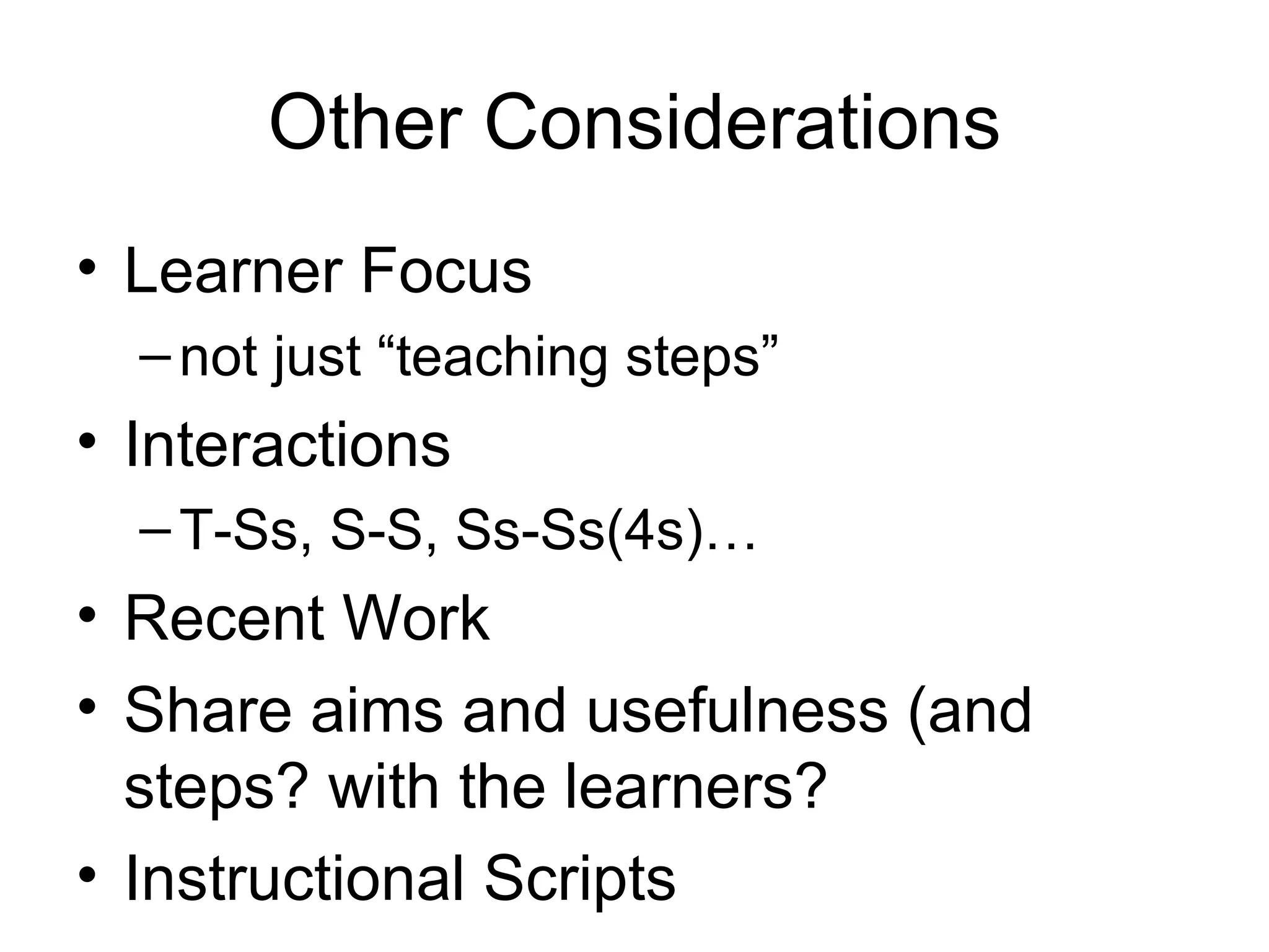 Other Considerations Learner Focus not just “teaching steps” Interactions T-Ss, S-S, Ss-Ss(4s)… Recent Work Share aims and usefulness (and steps? with the learners? Instructional Scripts 