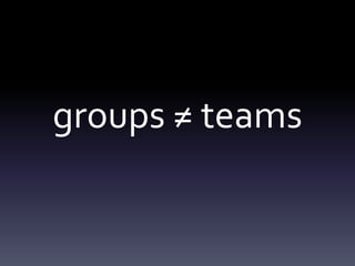 groups ≠ teams