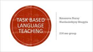 Bimanova Nuray
Nurdauletkyzy Shugyla
216 sso group
TASK BASED
LANGUAGE
TEACHING
 