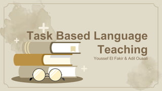 Task Based Language
Teaching
Youssef El Fakir & Adil Ouaali
 