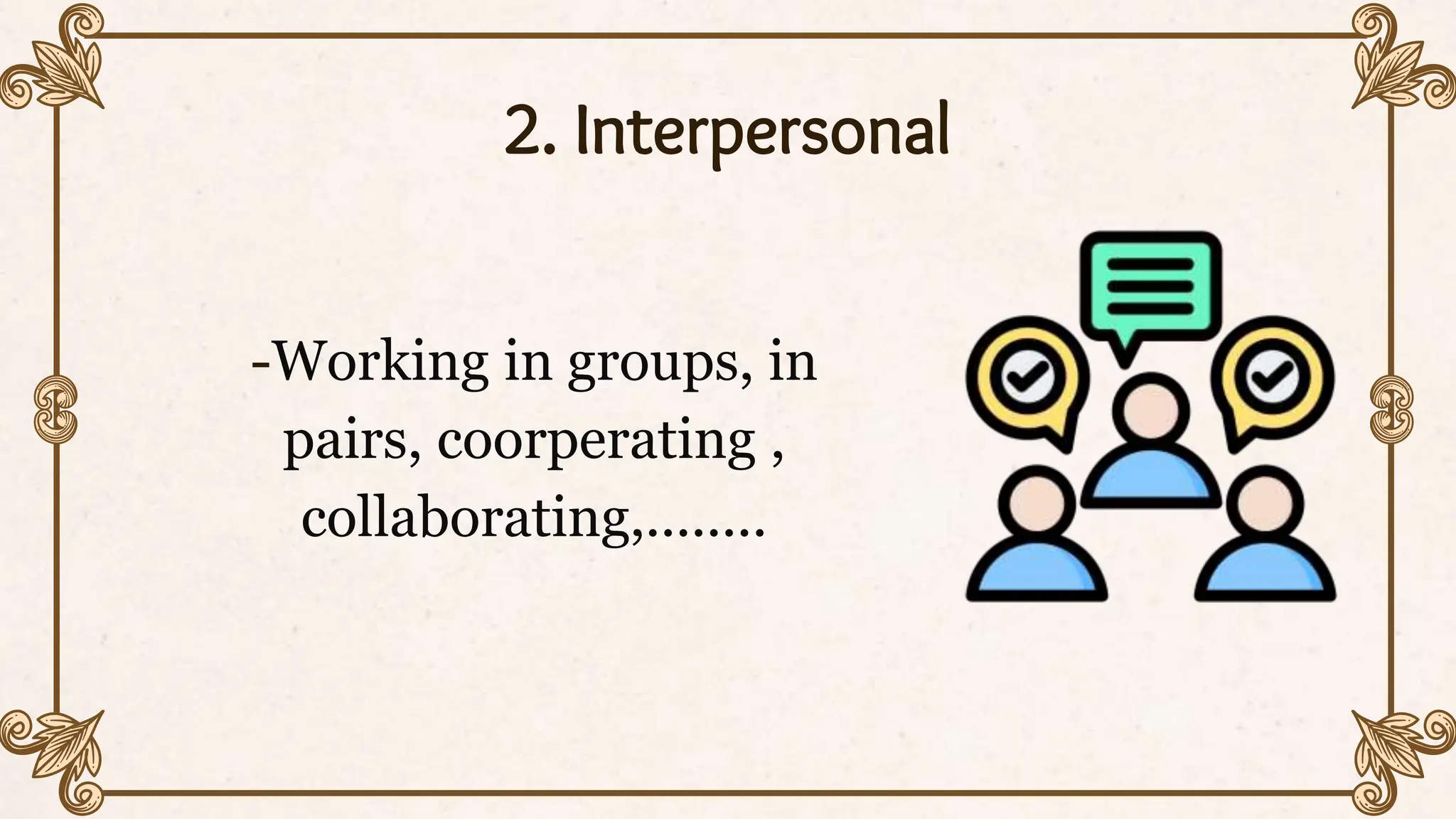 2. Interpersonal
-Working in groups, in
pairs, coorperating ,
collaborating,........
 