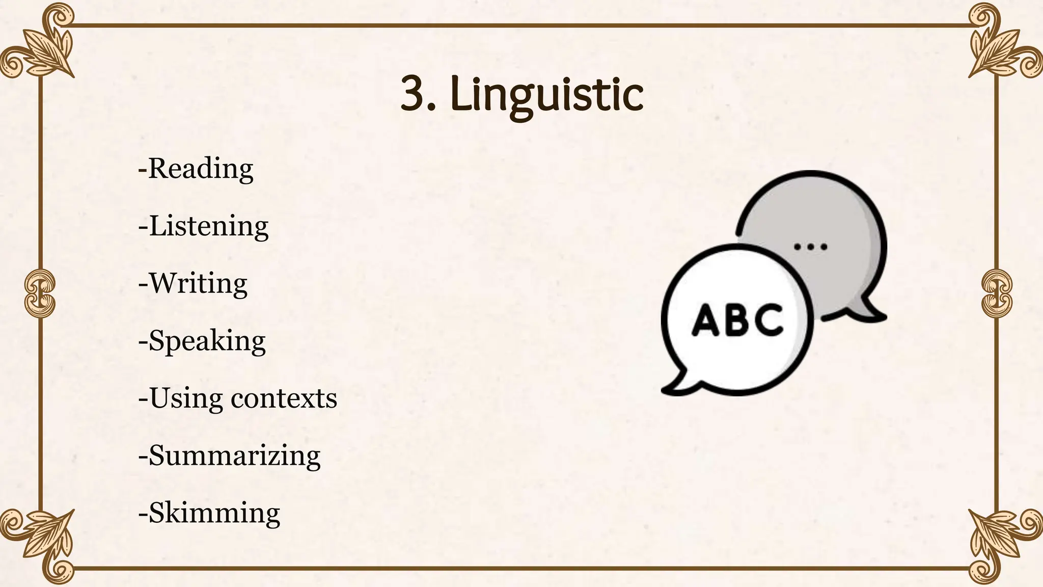 3. Linguistic
-Reading
-Listening
-Writing
-Speaking
-Using contexts
-Summarizing
-Skimming
 