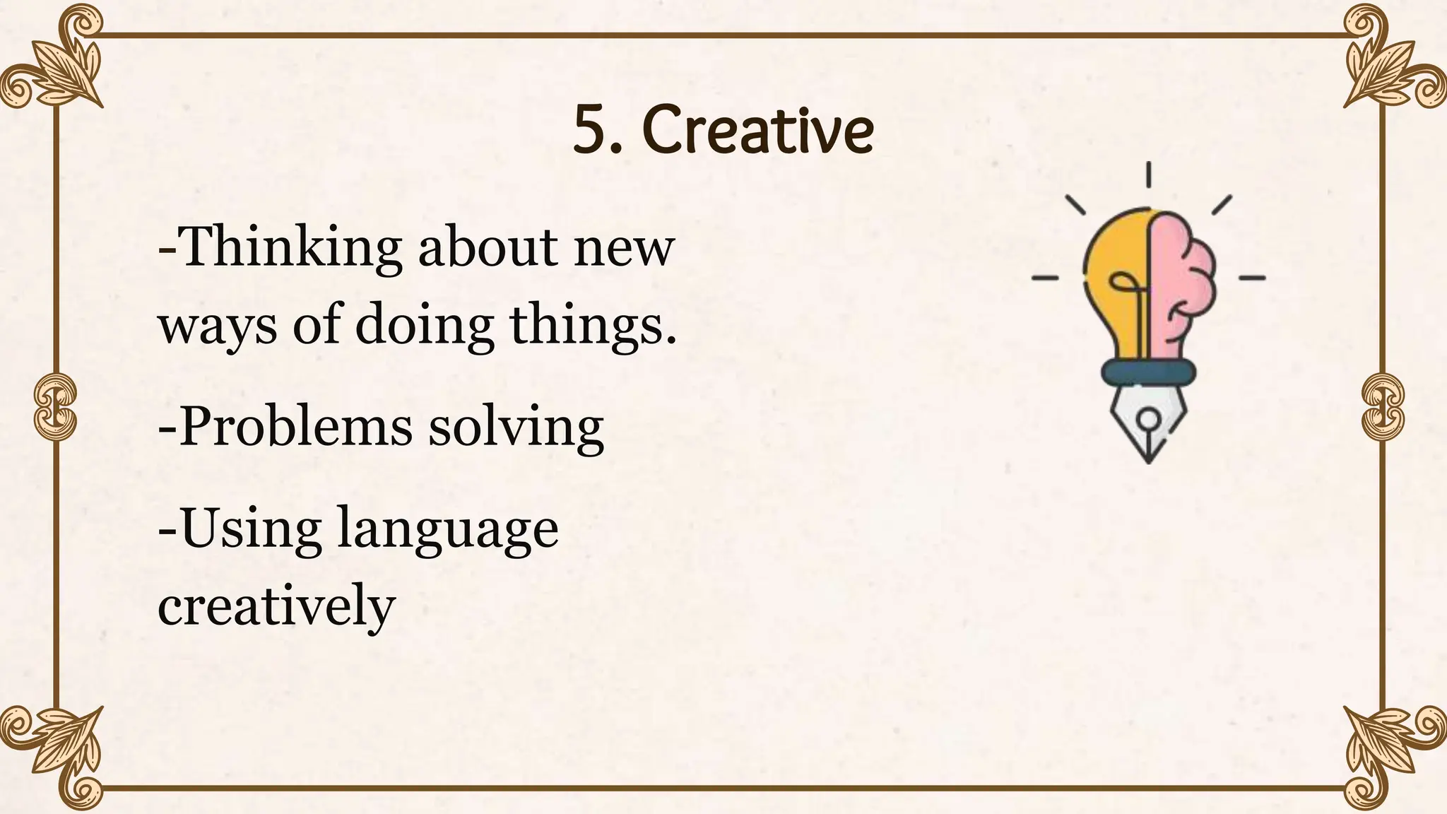 5. Creative
-Thinking about new
ways of doing things.
-Problems solving
-Using language
creatively
 