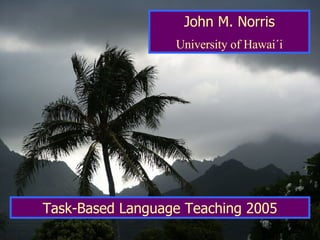 John M. Norris University of Hawai´i Task-Based Language Teaching 2005 