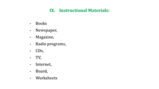 IX. Instructional Materials:
- Books
- Newspaper,
- Magazine,
- Radio programs,
- CDs,
- TV,
- Internet,
- Board,
- Worksheets
 