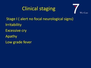 7We Care
Clinical staging
Stage I ( alert no focal neurological signs)
Irritability
Excessive cry
Apathy
Low grade fever
 