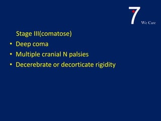 7We Care
Stage III(comatose)
• Deep coma
• Multiple cranial N palsies
• Decerebrate or decorticate rigidity
 