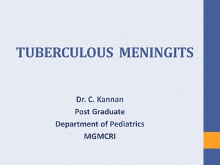 TUBERCULOUS MENINGITS
Dr. C. Kannan
Post Graduate
Department of Pediatrics
MGMCRI
 