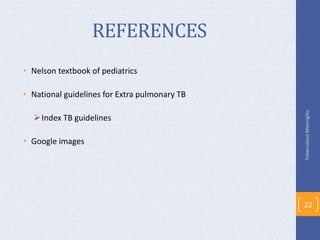 REFERENCES
• Nelson textbook of pediatrics
• National guidelines for Extra pulmonary TB
Index TB guidelines
• Google images
TuberculousMeningitis
22
 