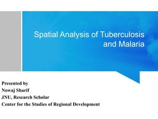 Presented by
Nowaj Sharif
JNU, Research Scholar
Center for the Studies of Regional Development
Spatial Analysis of Tuberculosis
and Malaria
 