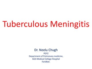 Tuberculous Meningitis
Dr. Neelu Chugh
PGY2
Department of Pulmonary medicine,
GGS Medical College Hospital
Faridkot.
 