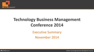 @TBMCouncil ©2014 Technology Business Management Council 
Technology Business Management 
Conference 2014 
Executive Summary 
November 2014 
 