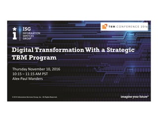 © 2016 Information Services Group, Inc. All Rights Reserved.
Thursday November 10, 2016
10:15 – 11:15 AM PST
Alex-Paul Manders
Digital TransformationWith a Strategic
TBM Program
 