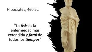 Hipócrates, 460 ac.
“La tisis es la
enfermedad mas
extendida y fatal de
todos los tiempos”
 