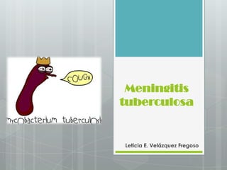 Meningitis
tuberculosa


Leticia E. Velázquez Fregoso
 