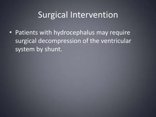 Surgical InterventionPatients with hydrocephalus may require surgical decompression of the ventricular system by shunt. 